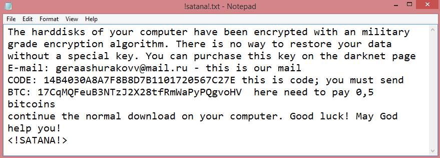 SEX3 ransom note:

The harddisks of your computer have been encrypted with an military grade encryption algorithm. There is 

no way to restore your data without a special key. You can purchase this key on the darknet page
E-mail: geraashurakovv@mail.ru - this is our mail
CODE: 14B4030A8A7F8B8D7B1101720567C27E this is code; you must send
BTC: 17CqMQFeuB3NTzJ2X28tfRmWaPyPQgvoHV  here need to pay 0,5 bitcoins
continue the normal download on your computer. Good luck! May God help you!
<!SATANA!>

This is the end of the note. Below you will find a guide explaining how to remove SEX3 ransomware.